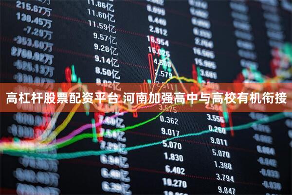 高杠杆股票配资平台 河南加强高中与高校有机衔接