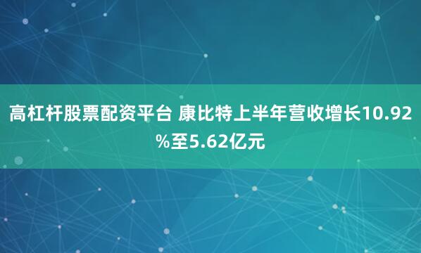 高杠杆股票配资平台 康比特上半年营收增长10.92%至5.62亿元