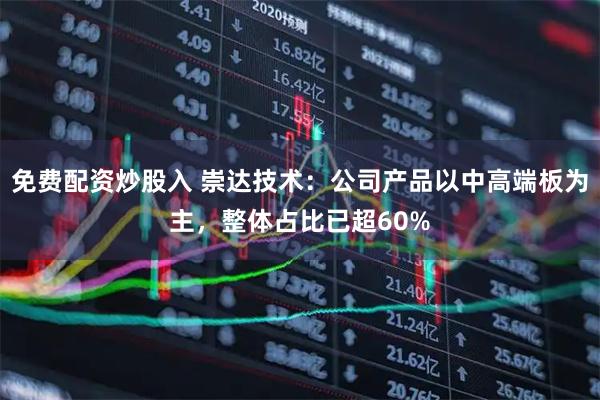 免费配资炒股入 崇达技术：公司产品以中高端板为主，整体占比已超60%