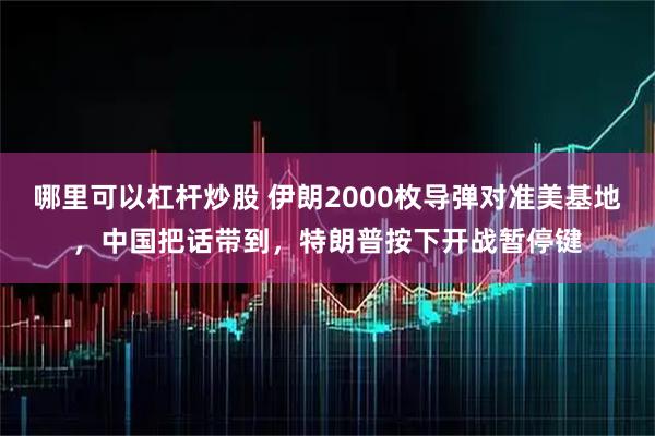 哪里可以杠杆炒股 伊朗2000枚导弹对准美基地，中国把话带到，特朗普按下开战暂停键