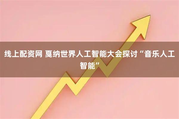线上配资网 戛纳世界人工智能大会探讨“音乐人工智能”